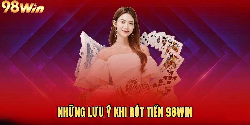 Lưu ý quan trọng khi rút tiền 98WIN về tài khoản 