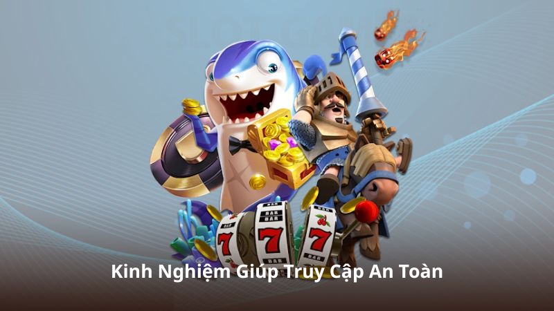 Kinh Nghiệm Giúp Truy Cập An Toàn